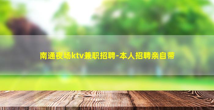 南通夜场ktv兼职招聘-本人招聘亲自带